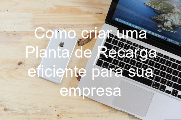 Como criar uma Planta de Recarga eficiente para sua empresa
