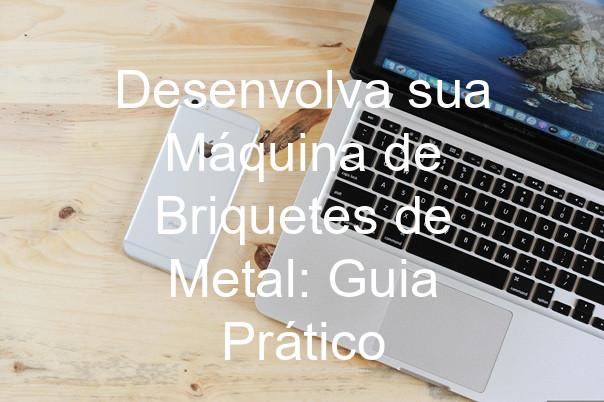 Desenvolva sua Máquina de Briquetes de Metal: Guia Prático