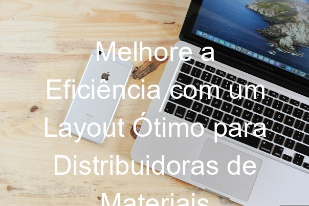 Melhore a Eficiência com um Layout Ótimo para Distribuidoras de Materiais