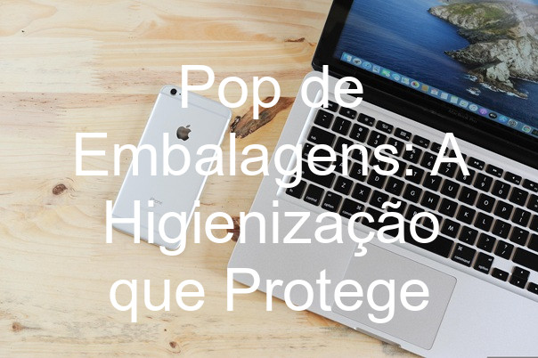 Pop de Embalagens: A Higienização que Protege