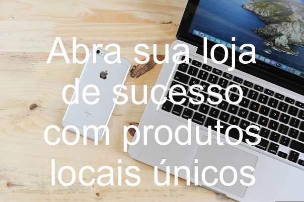 Abra sua loja de sucesso com produtos locais únicos