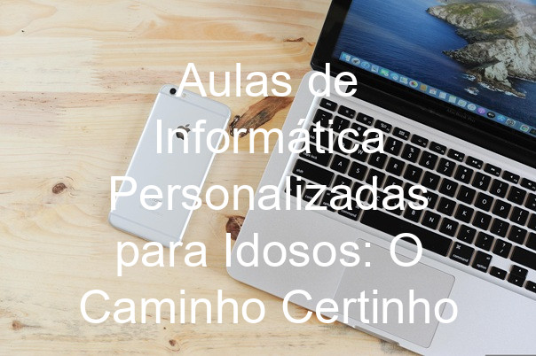 Aulas de Informática Personalizadas para Idosos: O Caminho Certinho