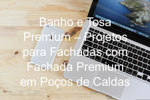 Banho e Tosa Premium – Projetos para Fachadas com Fachada Premium em Poços de Caldas