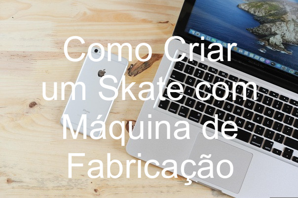 Como Criar um Skate com Máquina de Fabricação