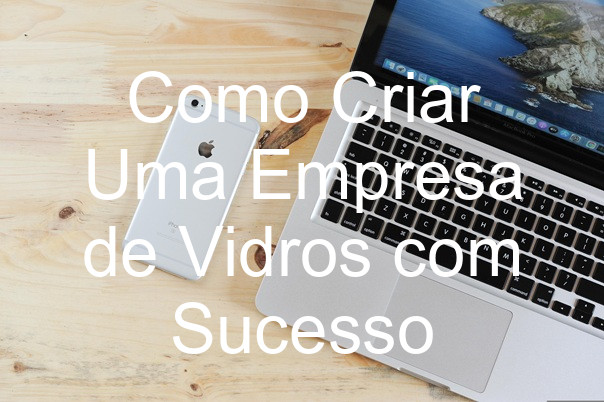 Como Criar Uma Empresa de Vidros com Sucesso