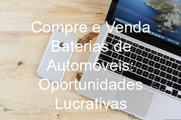 Compre e Venda Baterias de Automóveis: Oportunidades Lucrativas