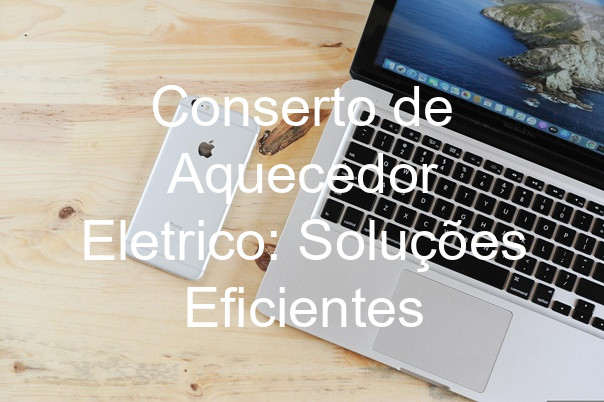 Conserto de Aquecedor Eletrico: Soluções Eficientes