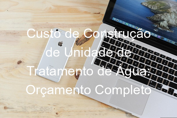 Custo de Construção de Unidade de Tratamento de Água: Orçamento Completo