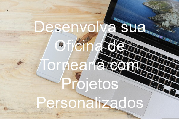 Desenvolva sua Oficina de Tornearia com Projetos Personalizados
