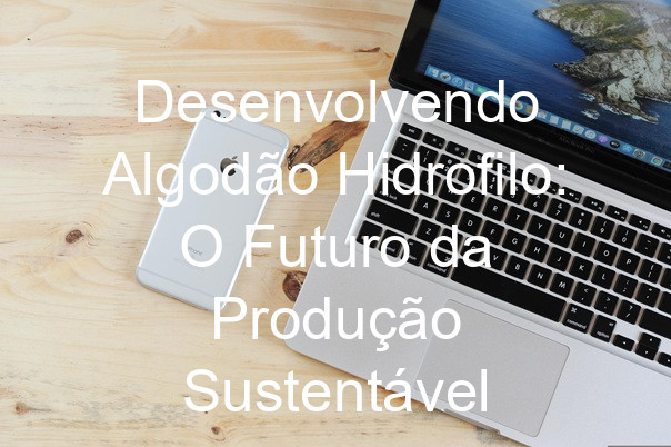 Desenvolvendo Algodão Hidrofilo: O Futuro da Produção Sustentável