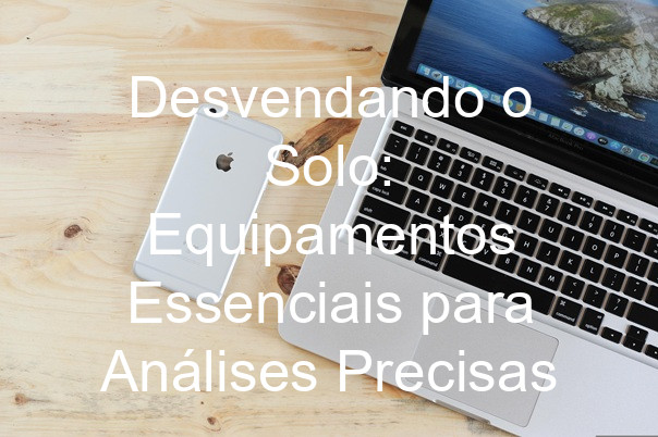 Desvendando o Solo: Equipamentos Essenciais para Análises Precisas