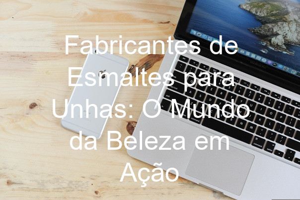 Fabricantes de Esmaltes para Unhas: O Mundo da Beleza em Ação