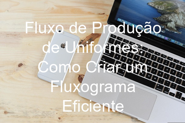 Fluxo de Produção de Uniformes: Como Criar um Fluxograma Eficiente