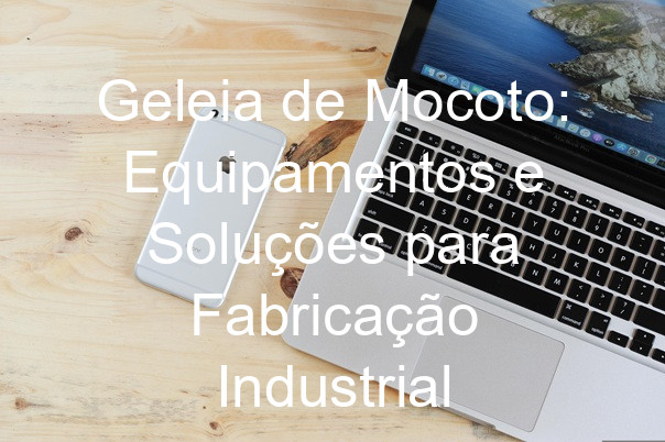 Geleia de Mocoto: Equipamentos e Soluções para Fabricação Industrial