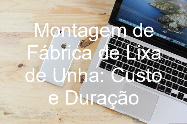 Montagem de Fábrica de Lixa de Unha: Custo e Duração