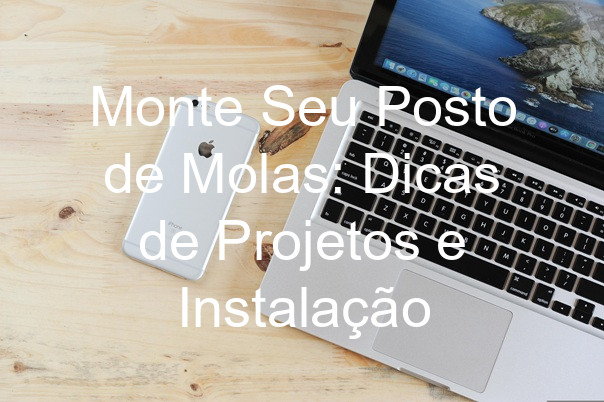 Monte Seu Posto de Molas: Dicas de Projetos e Instalação