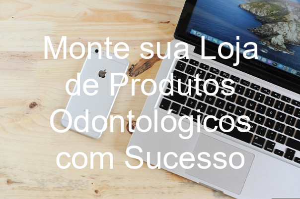 Monte sua Loja de Produtos Odontológicos com Sucesso