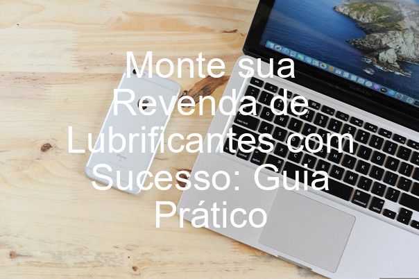 Monte sua Revenda de Lubrificantes com Sucesso: Guia Prático