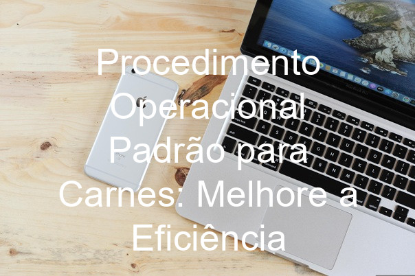 Procedimento Operacional Padrão para Carnes: Melhore a Eficiência
