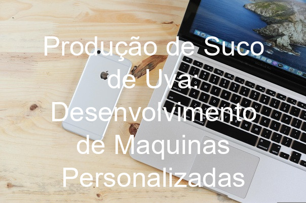 Produção de Suco de Uva: Desenvolvimento de Maquinas Personalizadas