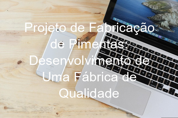 Projeto de Fabricação de Pimentas: Desenvolvimento de Uma Fábrica de Qualidade
