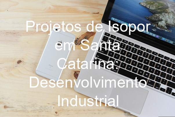 Projetos de Isopor em Santa Catarina: Desenvolvimento Industrial