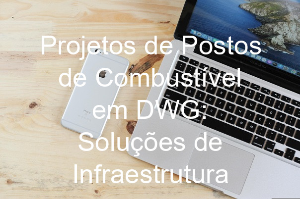 Projetos de Postos de Combustível em DWG: Soluções de Infraestrutura