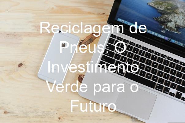 Reciclagem de Pneus: O Investimento Verde para o Futuro